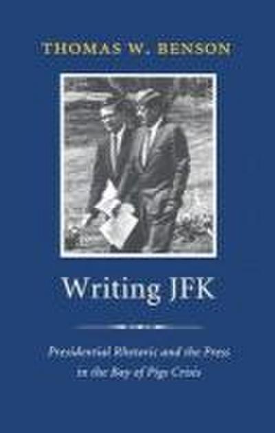 Writing JFK: Presidential Rhetoric and the Press in the Bay of Pigs Crisis