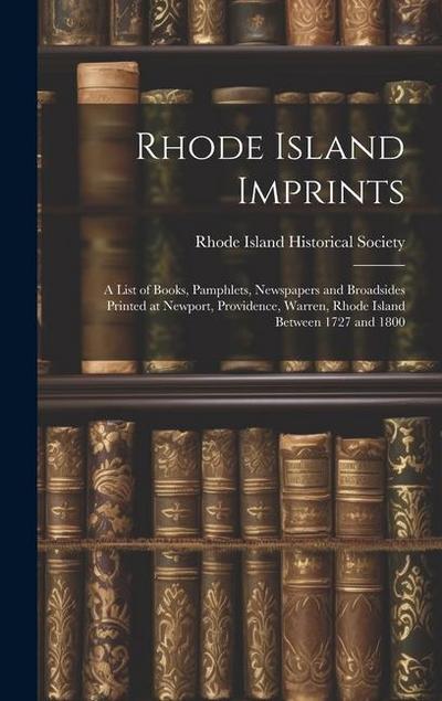 Rhode Island Imprints; a List of Books, Pamphlets, Newspapers and Broadsides Printed at Newport, Providence, Warren, Rhode Island Between 1727 and 180