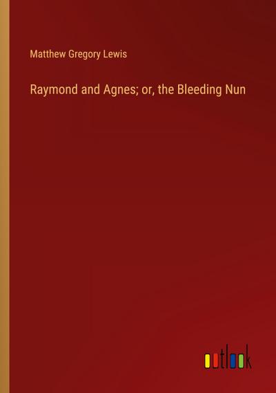 Raymond and Agnes; or, the Bleeding Nun