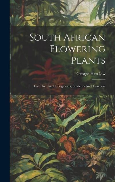 South African Flowering Plants: For The Use Of Begineers, Students And Teachers