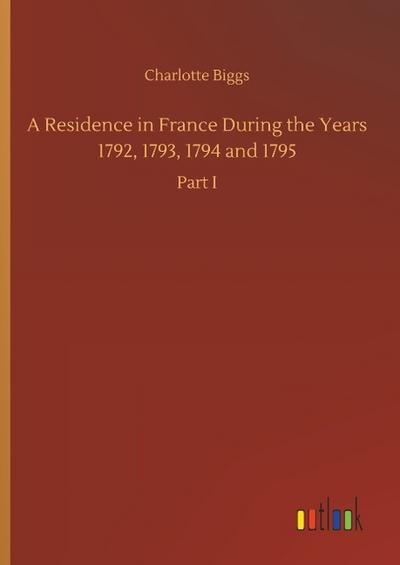 A Residence in France During the Years 1792, 1793, 1794 and 1795