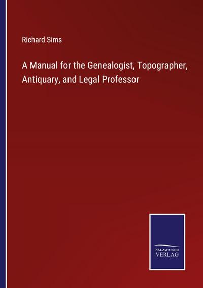 A Manual for the Genealogist, Topographer, Antiquary, and Legal Professor