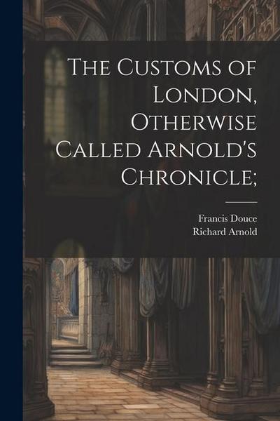 The Customs of London, Otherwise Called Arnold’s Chronicle;