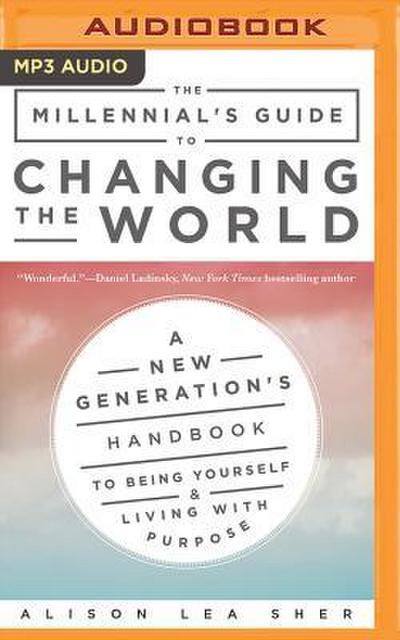 The Millennial’s Guide to Changing the World: A New Generation’s Handbook to Being Yourself and Living with Purpose