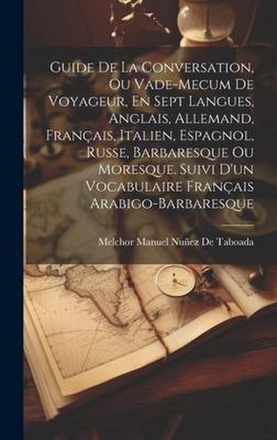 Guide De La Conversation, Ou Vade-Mecum De Voyageur, En Sept Langues, Anglais, Allemand, Français, Italien, Espagnol, Russe, Barbaresque Ou Moresque. Suivi D’un Vocabulaire Français Arabigo-Barbaresque