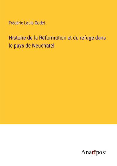 Histoire de la Réformation et du refuge dans le pays de Neuchatel
