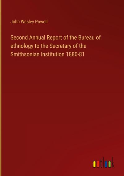 Second Annual Report of the Bureau of ethnology to the Secretary of the Smithsonian Institution 1880-81