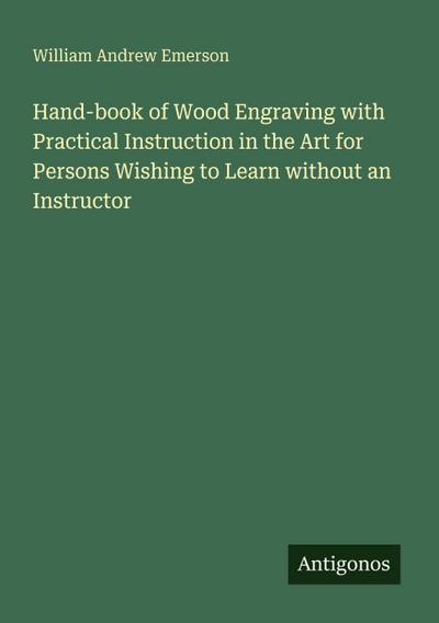 Hand-book of Wood Engraving with Practical Instruction in the Art for Persons Wishing to Learn without an Instructor