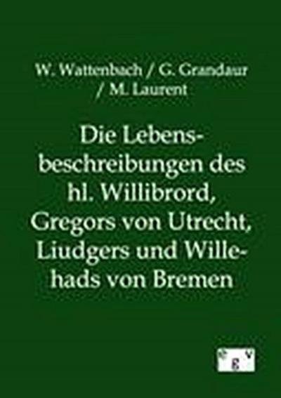 Die Lebensbeschreibungen des hl. Willibrord, Gregors von Utrecht, Liudgers und Willehads von Bremen