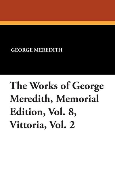 The Works of George Meredith, Memorial Edition, Vol. 8, Vittoria, Vol. 2
