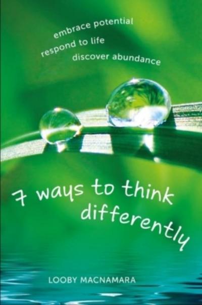 7 Ways to Think Differently: Embrace Potential, Respond to Life, Discover Abundance
