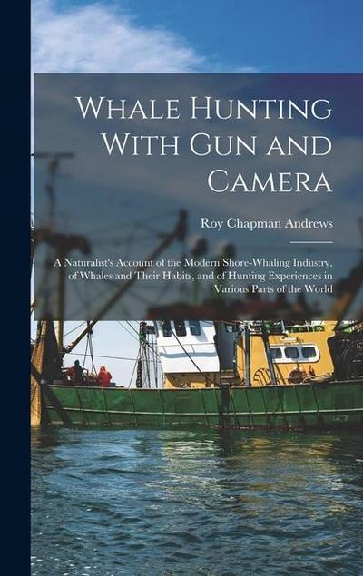 Whale Hunting With Gun and Camera: A Naturalist’s Account of the Modern Shore-Whaling Industry, of Whales and Their Habits, and of Hunting Experiences