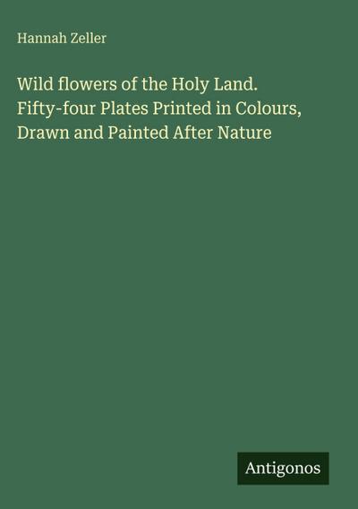 Wild flowers of the Holy Land. Fifty-four Plates Printed in Colours, Drawn and Painted After Nature