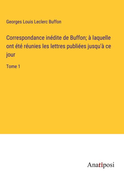 Correspondance inédite de Buffon; à laquelle ont été réunies les lettres publiées jusqu’à ce jour