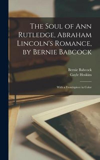 The Soul of Ann Rutledge, Abraham Lincoln’s Romance, by Bernie Babcock; With a Frontispiece in Color