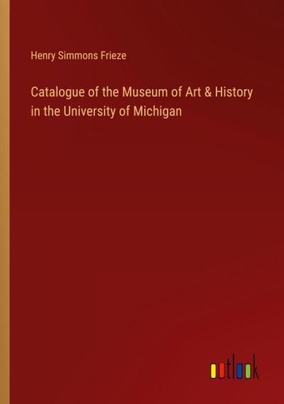 Catalogue of the Museum of Art & History in the University of Michigan