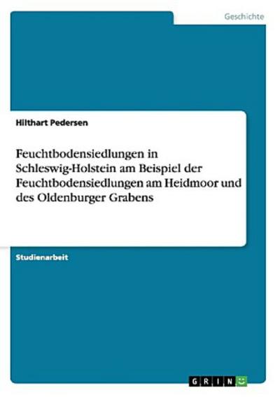 Feuchtbodensiedlungen in Schleswig-Holstein am Beispiel der Feuchtbodensiedlungen am Heidmoor und des Oldenburger Grabens