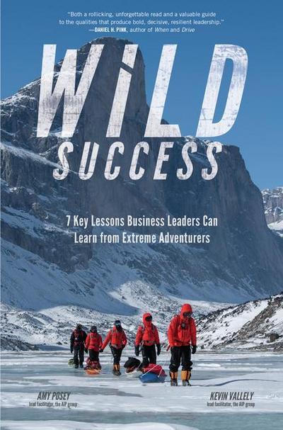 Wild Success: 7 Key Lessons Business Leaders Can Learn from Extreme Adventurers