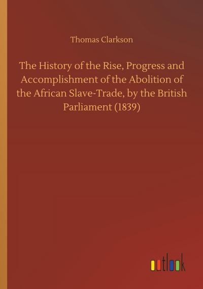 The History of the Rise, Progress and Accomplishment of the Abolition of the African Slave-Trade, by the British Parliament (1839)