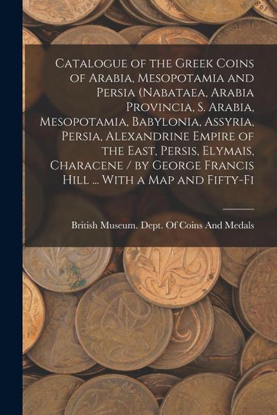 Catalogue of the Greek Coins of Arabia, Mesopotamia and Persia (Nabataea, Arabia Provincia, S. Arabia, Mesopotamia, Babylonia, Assyria, Persia, Alexan
