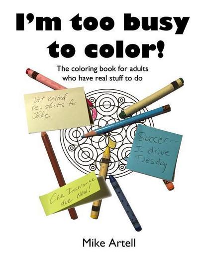 I’m too busy to color!: The coloring book for adults who have real stuff to do