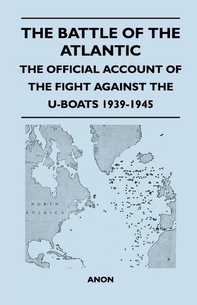 The Battle of the Atlantic - The Official Account of the Fight Against the U-Boats 1939-1945 - Anon