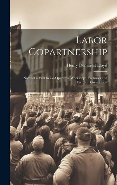 Labor Copartnership; Notes of a Visit to Co-operative Workshops, Factories and Farms in Great Britai