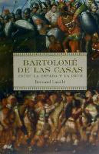 Bartolomé de las Casas : entre la espada y la cruz
