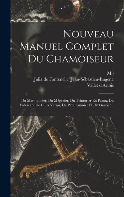 Nouveau Manuel Complet Du Chamoiseur: Du Maroquinier, Du Mégissier, Du Teinturier En Peaux, Du Fabricant De Cuirs Vernis, Du Parcheminier Et Du Gantie