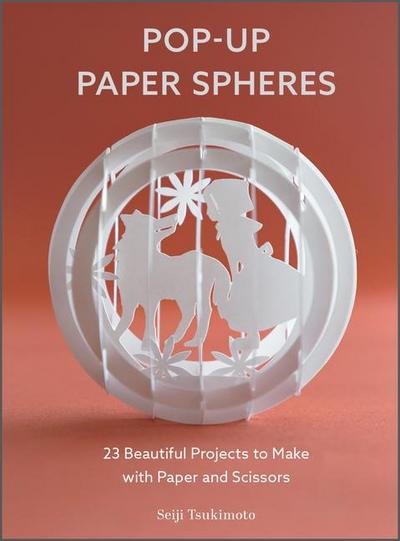 Pop up Paper Spheres: 23 Beautiful Projects to Make With Paper and Scissors (Wonderful Paper Spheres, 1)