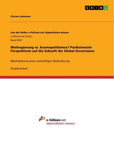 Weltregierung vs. Kosmopolitismus? Postkoloniale Perspektiven auf die Zukunft der Global Governance
