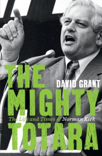 Mighty Totara: The Life and Times of Norman Kirk