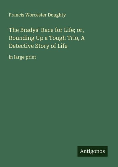 The Bradys’ Race for Life; or, Rounding Up a Tough Trio, A Detective Story of Life