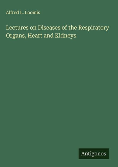 Lectures on Diseases of the Respiratory Organs, Heart and Kidneys