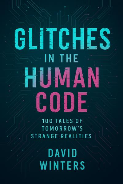 Glitches in the Human Code: 100 Tales of Tomorrow’s Strange Realities