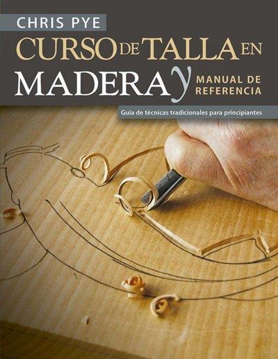 Curso de talla en madera y manual de referencia : guía de técnicas tradicionales para principiantes
