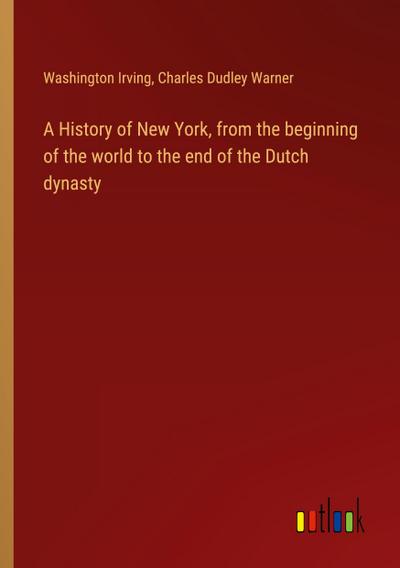 A History of New York, from the beginning of the world to the end of the Dutch dynasty