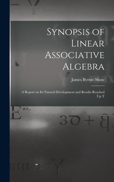 Synopsis of Linear Associative Algebra: A Report on Its Natural Development and Results Reached Up T
