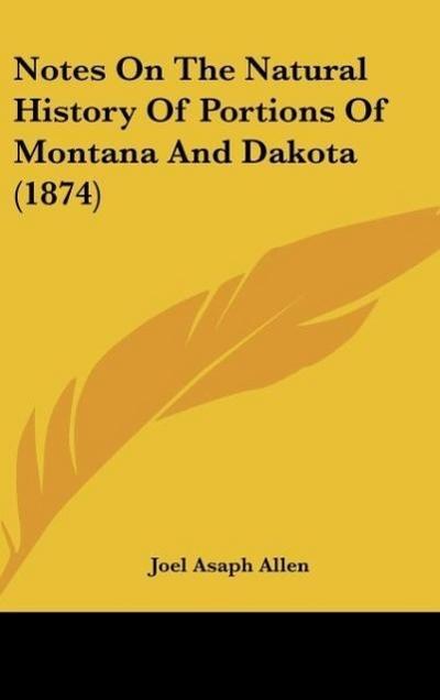 Notes On The Natural History Of Portions Of Montana And Dakota (1874) - Joel Asaph Allen