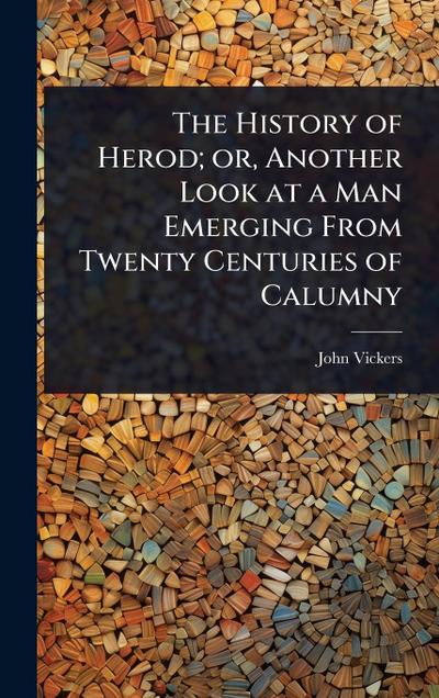 The History of Herod; or, Another Look at a Man Emerging From Twenty Centuries of Calumny