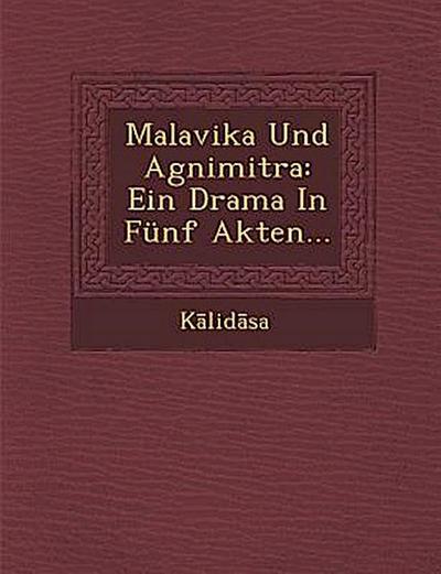 Malavika Und Agnimitra: Ein Drama in Funf Akten...