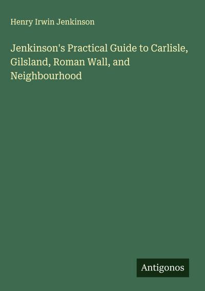 Jenkinson’s Practical Guide to Carlisle, Gilsland, Roman Wall, and Neighbourhood