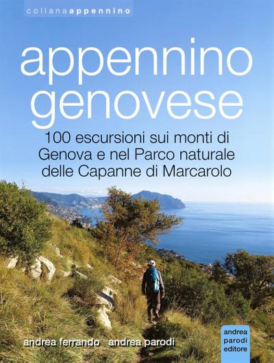 Appennino genovese. 100 escursioni sui monti di Genova e nel Parco naturale delle Capanne di Marcarolo