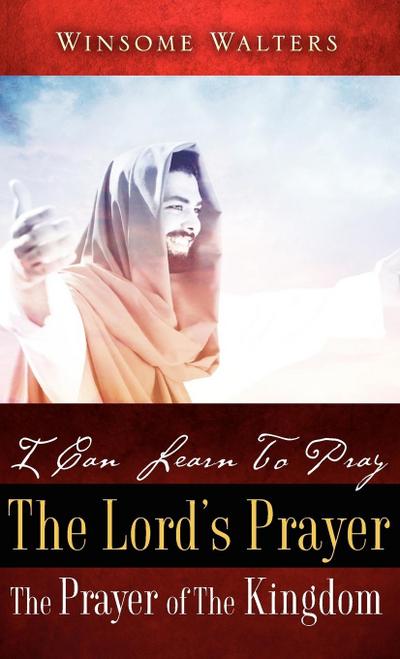 I Can Learn To Pray The Lord’s Prayer The Prayer of The Kingdom