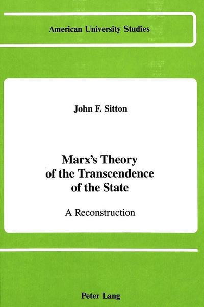 Marx’s Theory of the Transcendence of the State: A Reconstruction (American University Studies / Series 10: Political Science, Band 19)