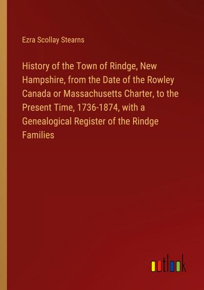 History of the Town of Rindge, New Hampshire, from the Date of the Rowley Canada or Massachusetts Charter, to the Present Time, 1736-1874, with a Genealogical Register of the Rindge Families
