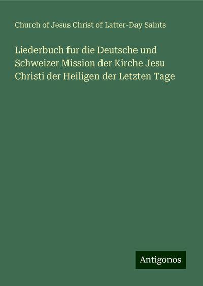 Liederbuch fur die Deutsche und Schweizer Mission der Kirche Jesu Christi der Heiligen der Letzten Tage