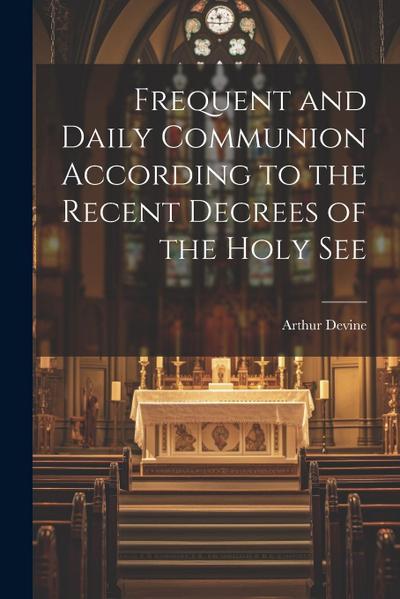 Frequent and Daily Communion According to the Recent Decrees of the Holy See