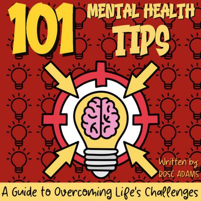 101 Mental Health Tips: Simple Strategies and Practical Advice for Improving Your Mental Well-Being - Your Guide to a Happier and Healthier Life