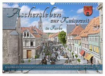 Aschersleben zur Kaiserzeit in Farbe - Kolorierte Schwarzweißfotografien (Wandkalender 2026 DIN A3 quer), CALVENDO Monatskalender